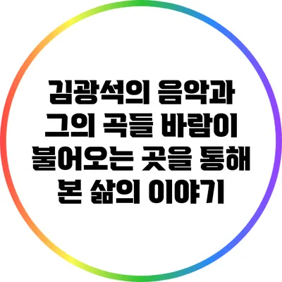 김광석의 음악과 그의 곡들: 바람이 불어오는 곳을 통해 본 삶의 이야기