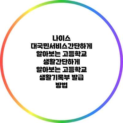 나이스 대국민서비스간단하게 알아보는 고등학교 생활간단하게 알아보는 고등학교 생활기록부 발급 방법