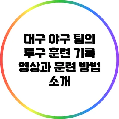 대구 야구 팀의 투구 훈련 기록 영상과 훈련 방법 소개