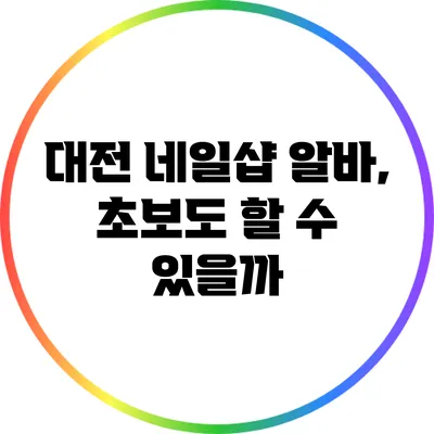 대전 네일샵 알바, 초보도 할 수 있을까?