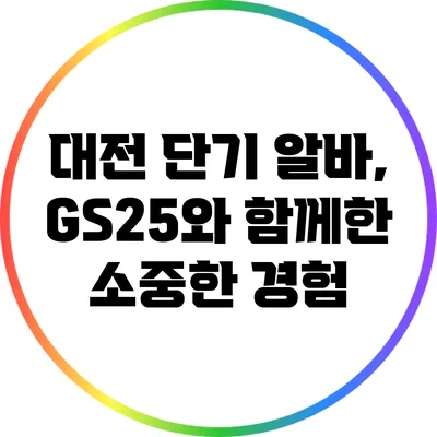 대전 단기 알바, GS25와 함께한 소중한 경험