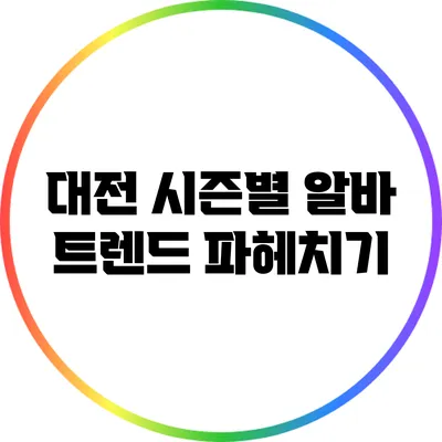 대전 시즌별 알바 트렌드 파헤치기