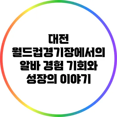 대전 월드컵경기장에서의 알바 경험: 기회와 성장의 이야기