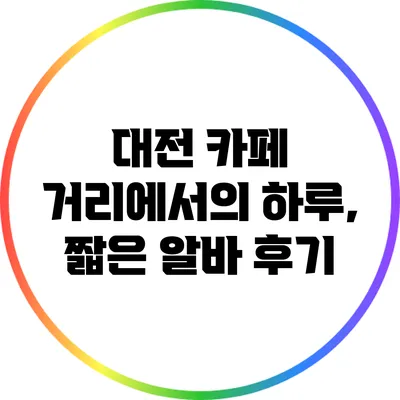 대전 카페 거리에서의 하루, 짧은 알바 후기
