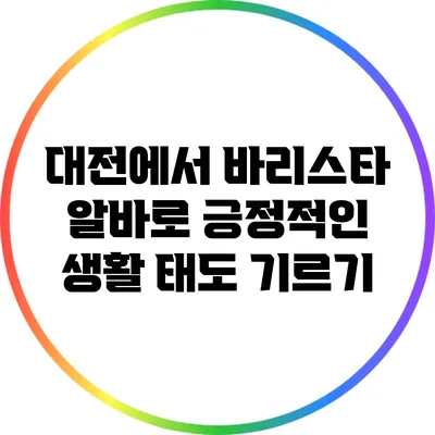 대전에서 바리스타 알바로 긍정적인 생활 태도 기르기
