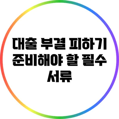 대출 부결 피하기: 준비해야 할 필수 서류