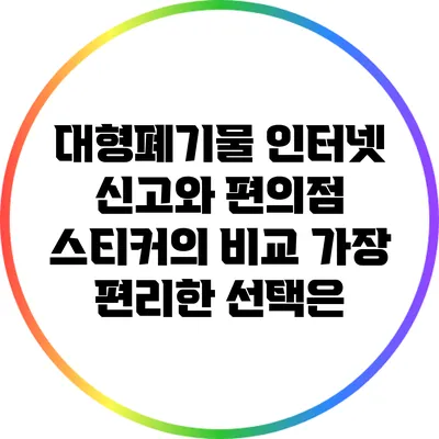 대형폐기물 인터넷 신고와 편의점 스티커의 비교: 가장 편리한 선택은?