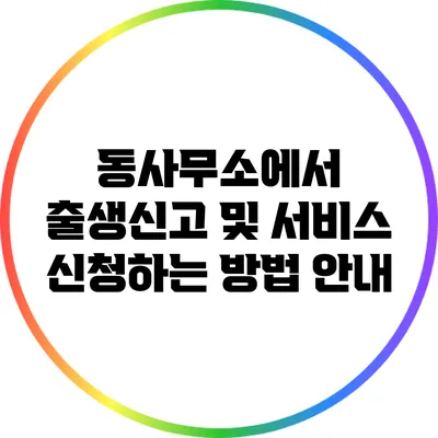 동사무소에서 출생신고 및 서비스 신청하는 방법 안내