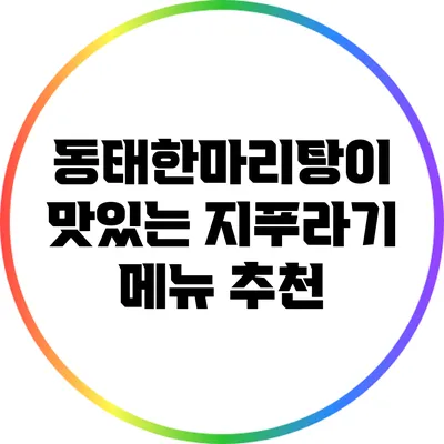 동태한마리탕이 맛있는 지푸라기 메뉴 추천