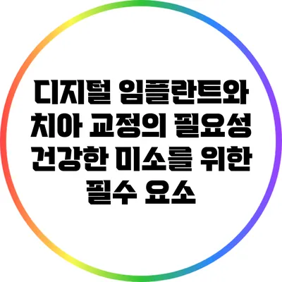 디지털 임플란트와 치아 교정의 필요성: 건강한 미소를 위한 필수 요소