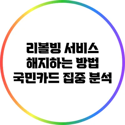 리볼빙 서비스 해지하는 방법: 국민카드 집중 분석
