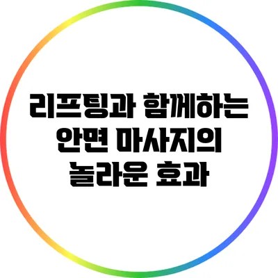 리프팅과 함께하는 안면 마사지의 놀라운 효과