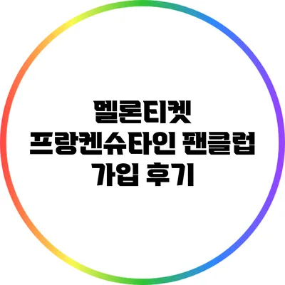 멜론티켓 프랑켄슈타인 팬클럽 가입 후기