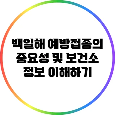 백일해 예방접종의 중요성 및 보건소 정보 이해하기