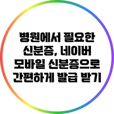병원에서 필요한 신분증, 네이버 모바일 신분증으로 간편하게 발급 받기