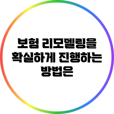 보험 리모델링을 확실하게 진행하는 방법은?