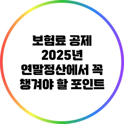 보험료 공제: 2025년 연말정산에서 꼭 챙겨야 할 포인트