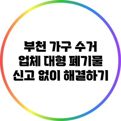 부천 가구 수거 업체 대형 폐기물 신고 없이 해결하기