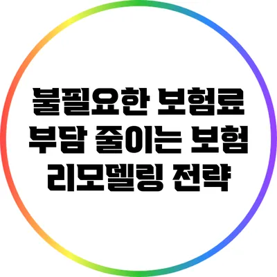 불필요한 보험료 부담 줄이는 보험 리모델링 전략