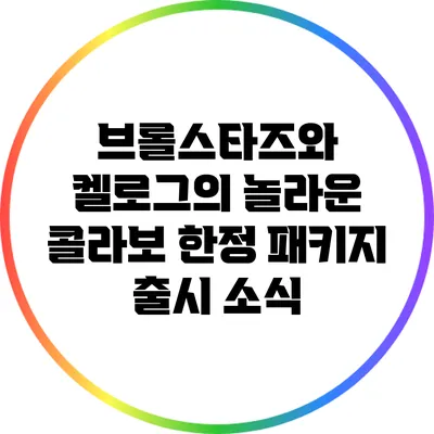 브롤스타즈와 켈로그의 놀라운 콜라보 한정 패키지 출시 소식