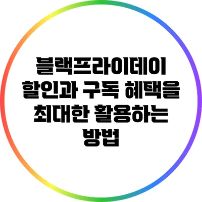 블랙프라이데이 할인과 구독 혜택을 최대한 활용하는 방법