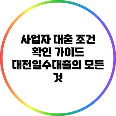 사업자 대출 조건 확인 가이드: 대전일수대출의 모든 것
