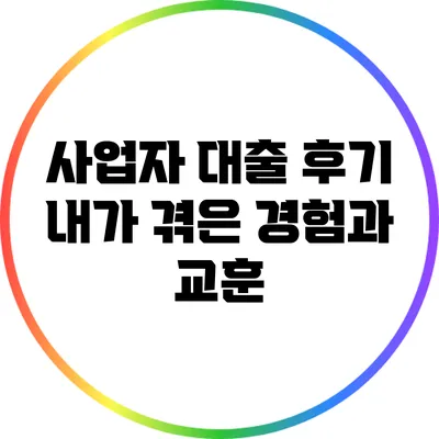사업자 대출 후기: 내가 겪은 경험과 교훈