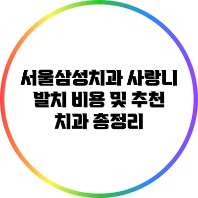 서울삼성치과 사랑니 발치: 비용 및 추천 치과 총정리