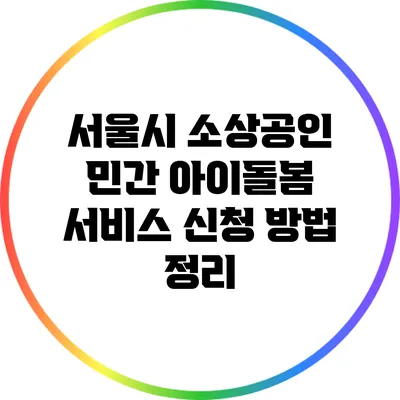 서울시 소상공인 민간 아이돌봄 서비스 신청 방법 정리