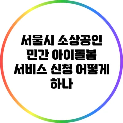 서울시 소상공인 민간 아이돌봄 서비스 신청 어떻게 하나?