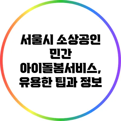 서울시 소상공인 민간 아이돌봄서비스, 유용한 팁과 정보