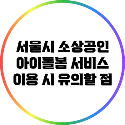 서울시 소상공인 아이돌봄 서비스 이용 시 유의할 점