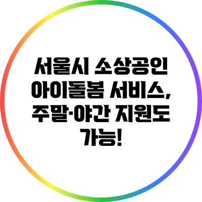 서울시 소상공인 아이돌봄 서비스, 주말·야간 지원도 가능!