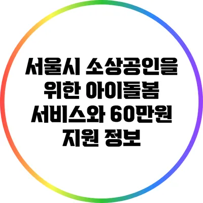 서울시 소상공인을 위한 아이돌봄 서비스와 60만원 지원 정보