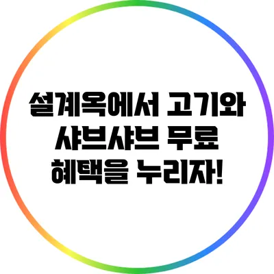 설계옥에서 고기와 샤브샤브 무료 혜택을 누리자!