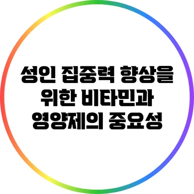 성인 집중력 향상을 위한 비타민과 영양제의 중요성
