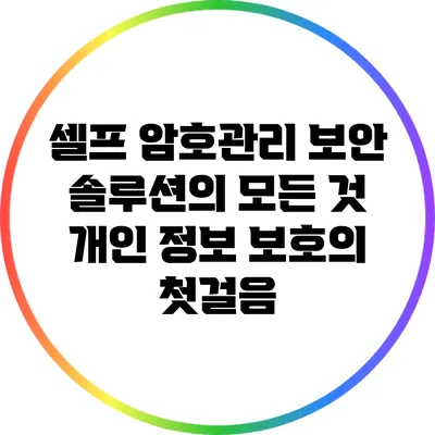 셀프 암호관리 보안 솔루션의 모든 것: 개인 정보 보호의 첫걸음