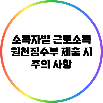 소득자별 근로소득 원천징수부 제출 시 주의 사항