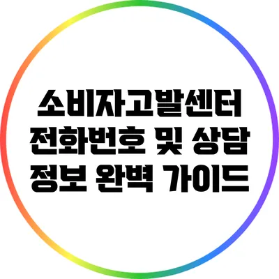 소비자고발센터 전화번호 및 상담 정보 완벽 가이드