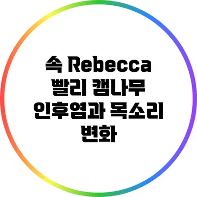 속 Rebecca 빨리 캠나무: 인후염과 목소리 변화