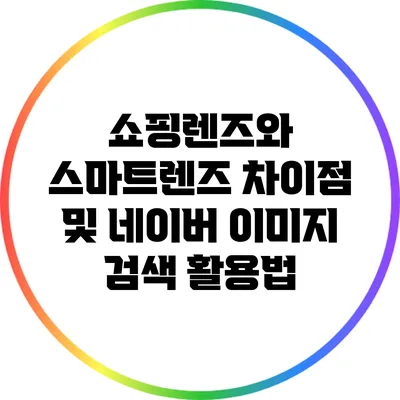 쇼핑렌즈와 스마트렌즈: 차이점 및 네이버 이미지 검색 활용법