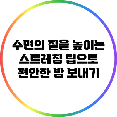 수면의 질을 높이는 스트레칭 팁으로 편안한 밤 보내기