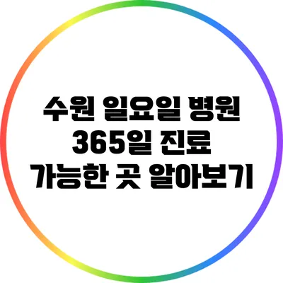 수원 일요일 병원: 365일 진료 가능한 곳 알아보기