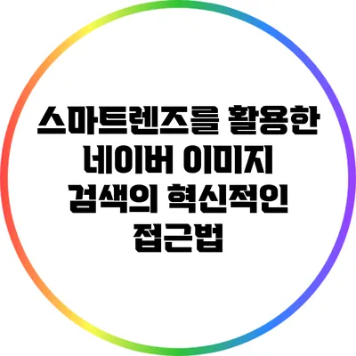 스마트렌즈를 활용한 네이버 이미지 검색의 혁신적인 접근법