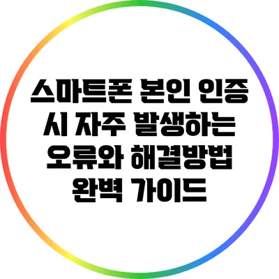 스마트폰 본인 인증 시 자주 발생하는 오류와 해결방법 완벽 가이드