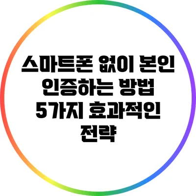 스마트폰 없이 본인 인증하는 방법: 5가지 효과적인 전략
