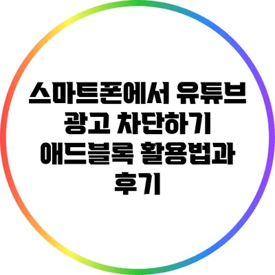 스마트폰에서 유튜브 광고 차단하기: 애드블록 활용법과 후기