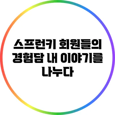 스프런키 회원들의 경험담: 내 이야기를 나누다