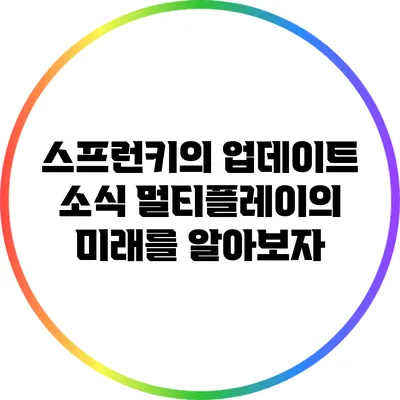 스프런키의 업데이트 소식: 멀티플레이의 미래를 알아보자