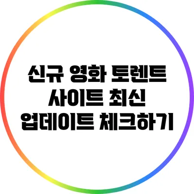 신규 영화 토렌트 사이트: 최신 업데이트 체크하기